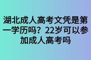 湖北成人高考文憑是第一學(xué)歷嗎？22歲可以參加成人高考嗎