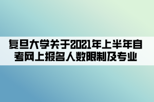 復(fù)旦大學關(guān)于2021年上半年自考網(wǎng)上報名人數(shù)限制及專業(yè)