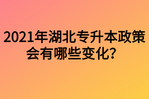 2021年湖北專升本政策會有哪些變化？