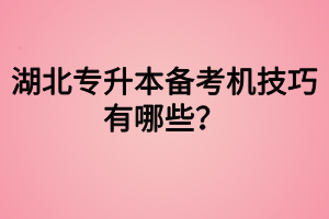 湖北專升本備考機(jī)技巧有哪些？