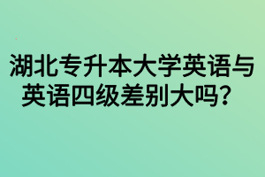 湖北專升本大學(xué)英語與英語四級(jí)差別大嗎？