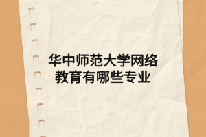 華中師范大學網(wǎng)絡(luò)教育有哪些專業(yè)