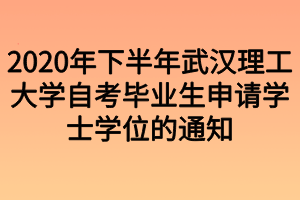 2020年下半年武漢理工大學(xué)自考畢業(yè)生申請(qǐng)學(xué)士學(xué)位的通知