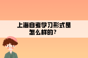 上海自考學(xué)習(xí)形式是怎么樣的？