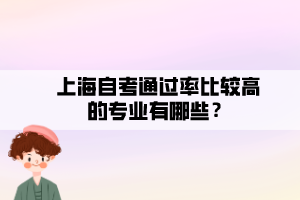 上海自考通過率比較高的專業(yè)有哪些？