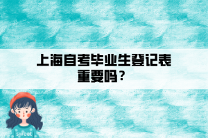 上海自考畢業(yè)生登記表重要嗎？