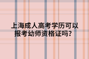 上海成人高考學(xué)歷可以報(bào)考幼師資格證嗎？