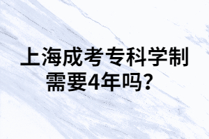 上海成考專科學(xué)制需要4年嗎？