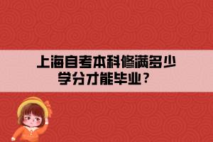 上海自考本科修滿多少學(xué)分才能畢業(yè)？