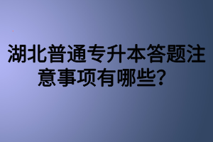 湖北普通專升本答題注意事項有哪些？