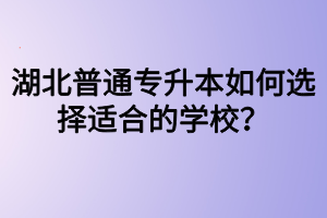 湖北普通專升本如何選擇適合的學(xué)校？