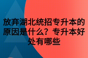 放棄湖北統(tǒng)招專升本的原因是什么？專升本好處有哪些