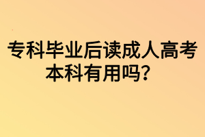 專(zhuān)科畢業(yè)后讀成人高考本科有用嗎？