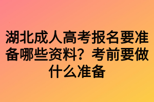 湖北成人高考報(bào)名要準(zhǔn)備哪些資料？考前要做什么準(zhǔn)備