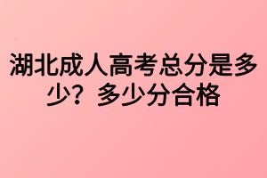 湖北成人高考總分是多少？多少分合格