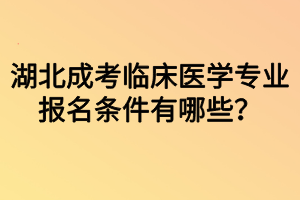 湖北成考臨床醫(yī)學(xué)專業(yè)報(bào)名條件有哪些？