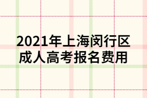 2021年上海閔行區(qū)成人高考報(bào)名費(fèi)用