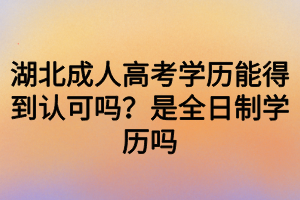 湖北成人高考學歷能得到認可嗎？是全日制學歷嗎