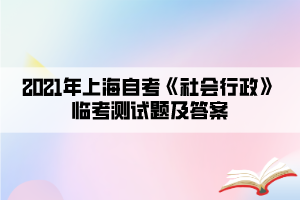 2021年上海自考《社會(huì)行政》臨考測試題及答案