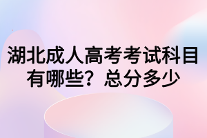 湖北成人高考考試科目有哪些？總分多少