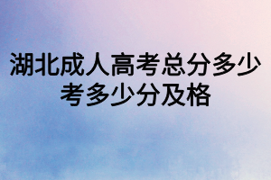 湖北成人高考總分多少？考多少分及格