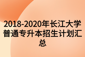 2018-2020年長(zhǎng)江大學(xué)普通專(zhuān)升本招生計(jì)劃匯總