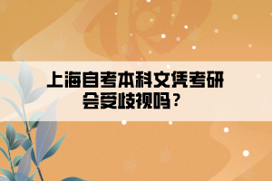 上海自考本科文憑考研會(huì)受歧視嗎？