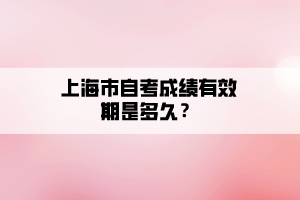 上海市自考成績有效期是多久？