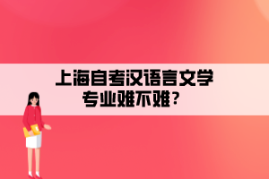 上海自考漢語言文學(xué)專業(yè)難不難？