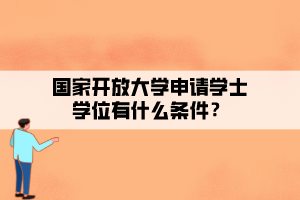 國(guó)家開(kāi)放大學(xué)申請(qǐng)學(xué)士學(xué)位有什么條件？