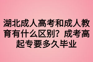 湖北成人高考和成人教育有什么區(qū)別？成考高起專要多久畢業(yè)