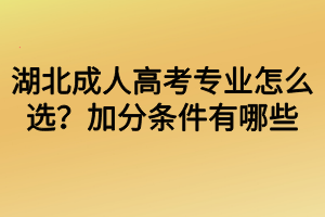 湖北成人高考專(zhuān)業(yè)怎么選？加分條件有哪些