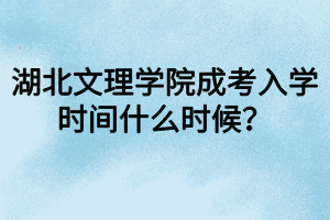 湖北文理學(xué)院成考入學(xué)時(shí)間什么時(shí)候？