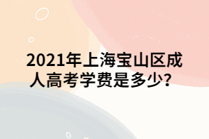 2021年上海寶山區(qū)成人高考學(xué)費(fèi)是多少？