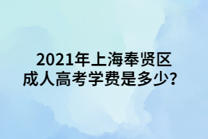 2021年上海奉賢區(qū)成人高考學費是多少？