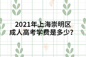 2021年上海崇明區(qū)成人高考學(xué)費(fèi)是多少？