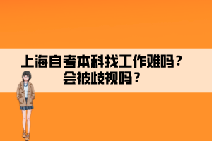 上海自考本科找工作難嗎？會被歧視嗎？