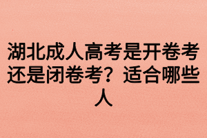 湖北成人高考是開卷考還是閉卷考？適合哪些人