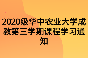 2020級華中農(nóng)業(yè)大學成教第三學期課程學習通知