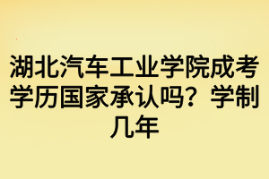 湖北汽車工業(yè)學(xué)院成考學(xué)歷國家承認(rèn)嗎？學(xué)制幾年