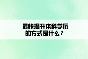 最快提升本科學(xué)歷的方式是什么？