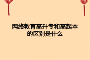 網絡教育高升專和高起本的區(qū)別是什么