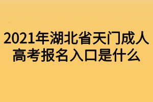 2021年湖北省天門成人高考報(bào)名入口是什么