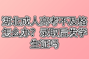 湖北成人高考不及格怎么辦？錄取后發(fā)學(xué)生證嗎