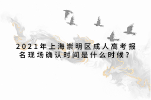 2021年上海崇明區(qū)成人高考報名現(xiàn)場確認(rèn)時間是什么時候？