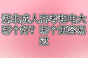 湖北成人高考和電大哪個(gè)好？哪個(gè)更容易過