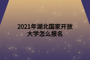 2021年湖北國(guó)家開放大學(xué)怎么報(bào)名