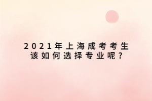 2021年上海成考考生該如何選擇專業(yè)呢_