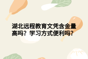 湖北遠程教育文憑含金量高嗎？學(xué)習方式便利嗎？