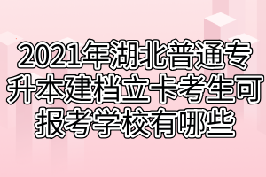 2021年湖北普通專升本建檔立卡考生可報(bào)考學(xué)校有哪些